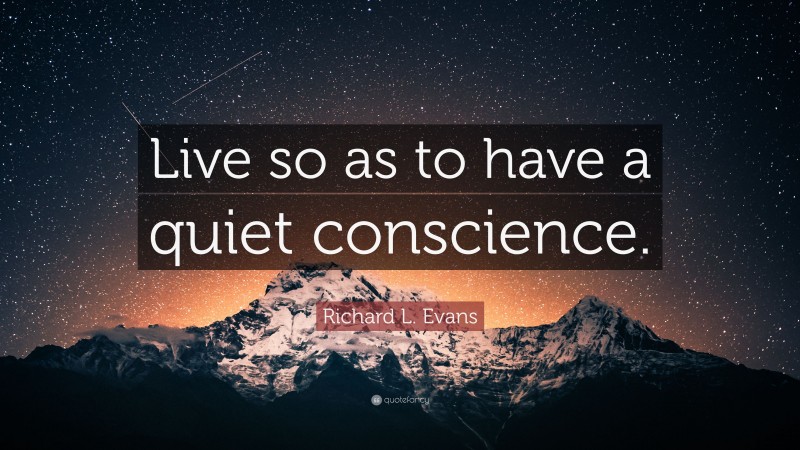 Richard L. Evans Quote: “Live so as to have a quiet conscience.”