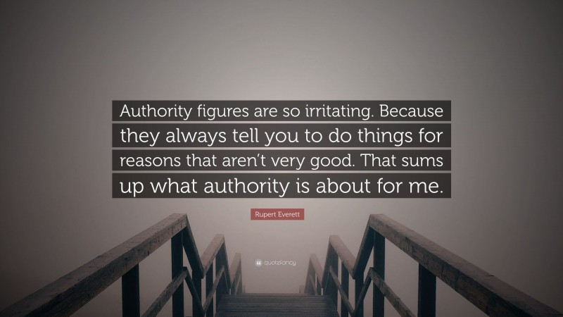 Rupert Everett Quote: “Authority figures are so irritating. Because they always tell you to do things for reasons that aren’t very good. That sums up what authority is about for me.”