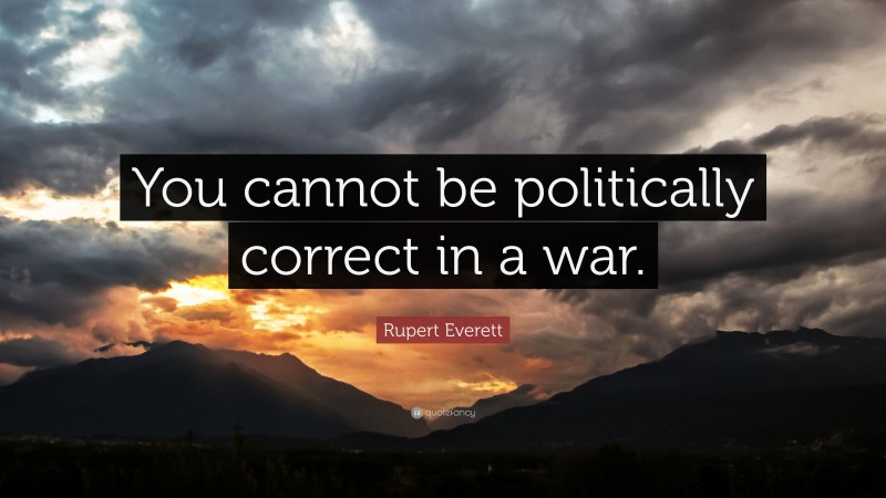 Rupert Everett Quote: “You cannot be politically correct in a war.”