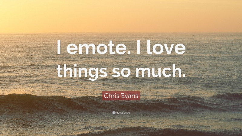 Chris Evans Quote: “I emote. I love things so much.”