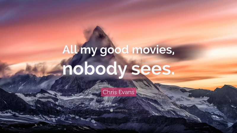 Chris Evans Quote: “All my good movies, nobody sees.”