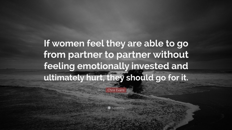 Chris Evans Quote: “If women feel they are able to go from partner to partner without feeling emotionally invested and ultimately hurt, they should go for it.”