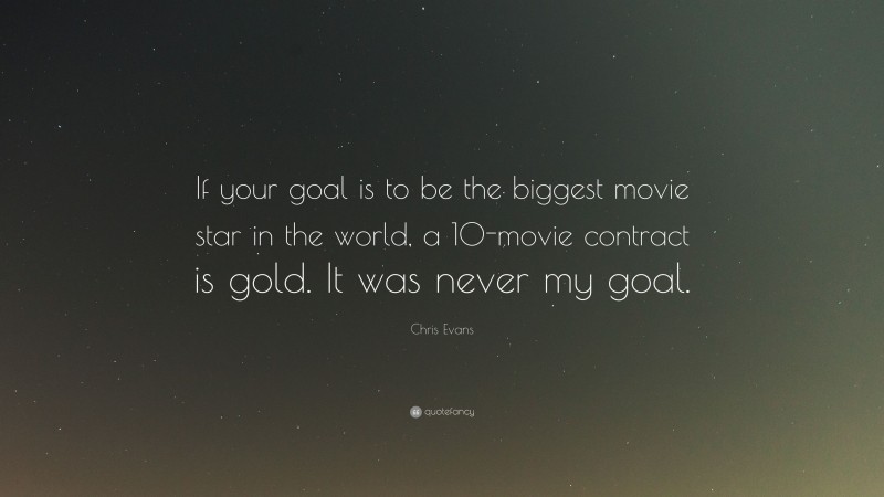 Chris Evans Quote: “If your goal is to be the biggest movie star in the world, a 10-movie contract is gold. It was never my goal.”