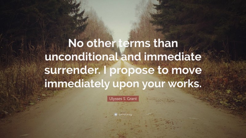 Ulysses S. Grant Quote: “No other terms than unconditional and immediate surrender. I propose to move immediately upon your works.”
