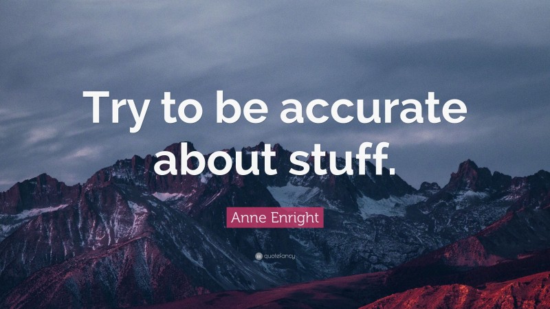 Anne Enright Quote: “Try to be accurate about stuff.”