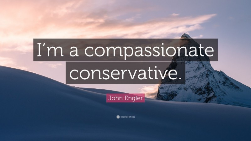 John Engler Quote: “I’m a compassionate conservative.”