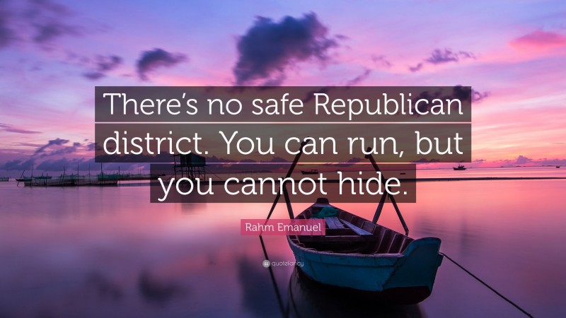 Rahm Emanuel Quote: “There’s no safe Republican district. You can run, but you cannot hide.”