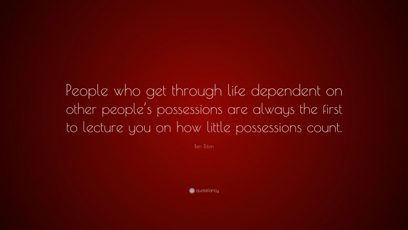 Ben Elton Quote: “People who get through life dependent on other people’s possessions are always the first to lecture you on how little possessions count.”