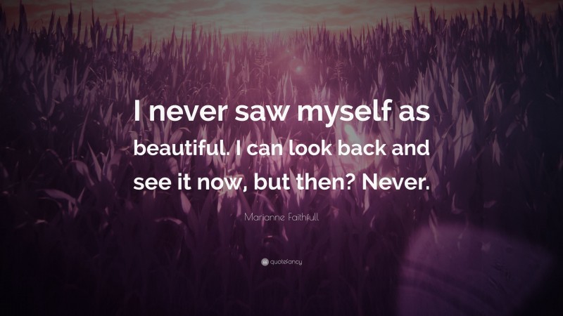 Marianne Faithfull Quote: “I never saw myself as beautiful. I can look back and see it now, but then? Never.”