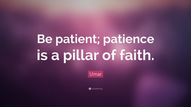Umar Quote: “Be patient; patience is a pillar of faith.”