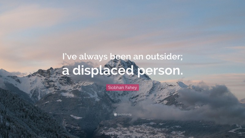 Siobhan Fahey Quote: “I’ve always been an outsider; a displaced person.”