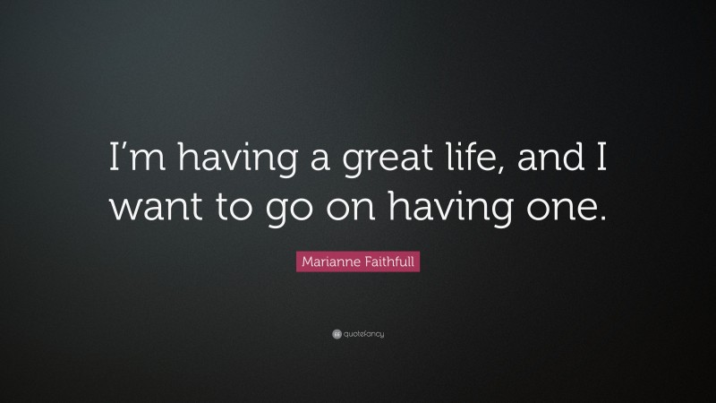 Marianne Faithfull Quote: “I’m having a great life, and I want to go on having one.”