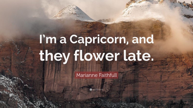 Marianne Faithfull Quote: “I’m a Capricorn, and they flower late.”