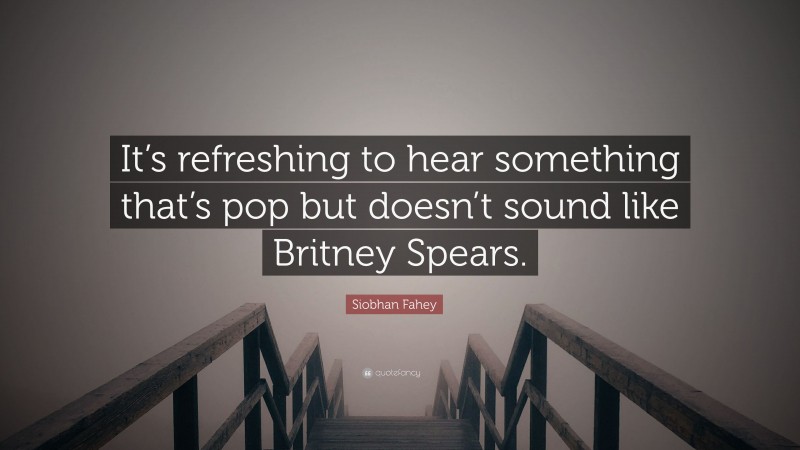Siobhan Fahey Quote: “It’s refreshing to hear something that’s pop but doesn’t sound like Britney Spears.”