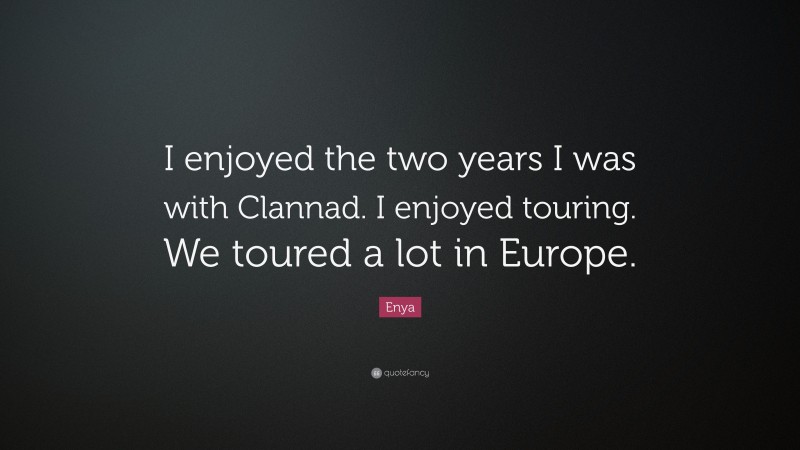 Enya Quote: “I enjoyed the two years I was with Clannad. I enjoyed touring. We toured a lot in Europe.”