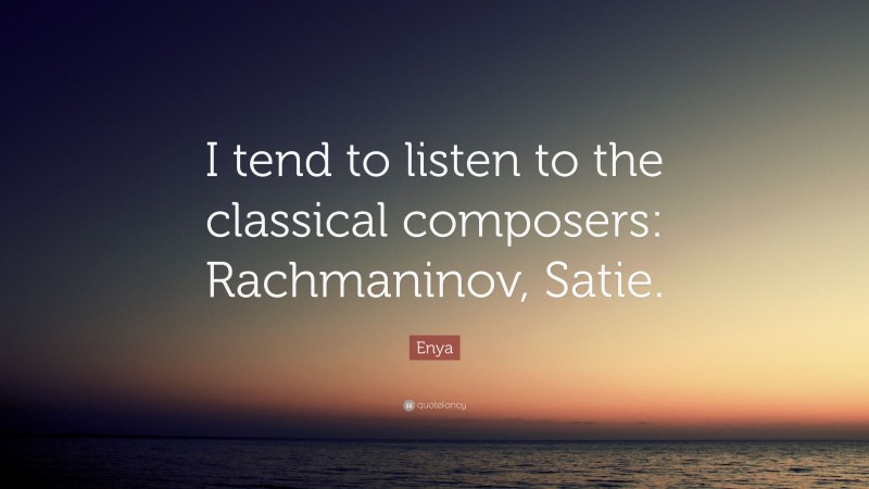 Enya Quote: “I tend to listen to the classical composers: Rachmaninov, Satie.”