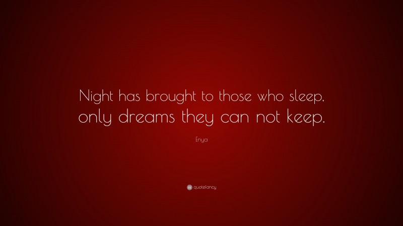 Enya Quote: “Night has brought to those who sleep, only dreams they can not keep.”