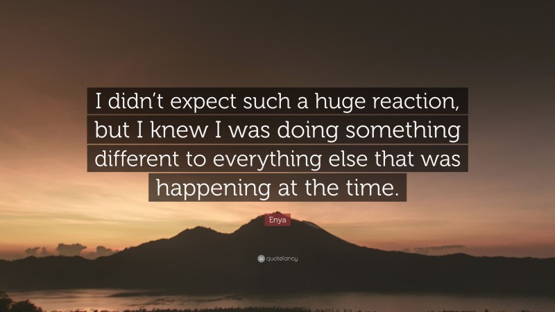 Enya Quote: “I didn’t expect such a huge reaction, but I knew I was doing something different to everything else that was happening at the time.”