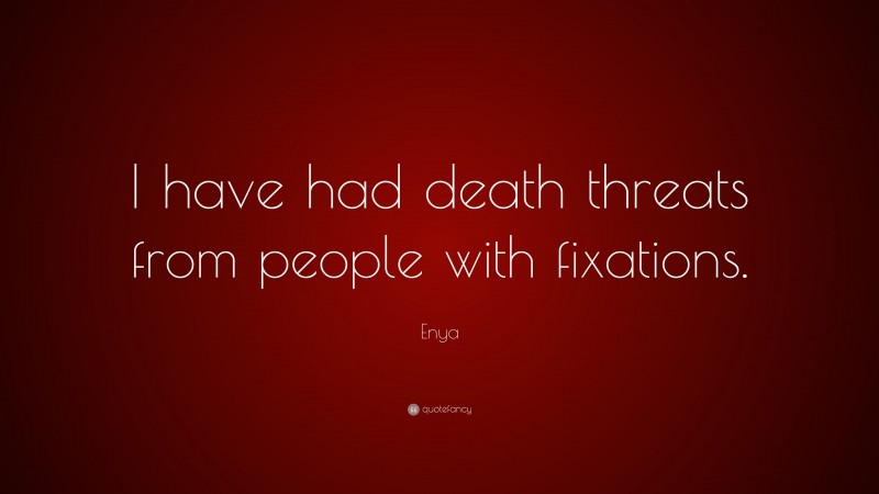 Enya Quote: “I have had death threats from people with fixations.”
