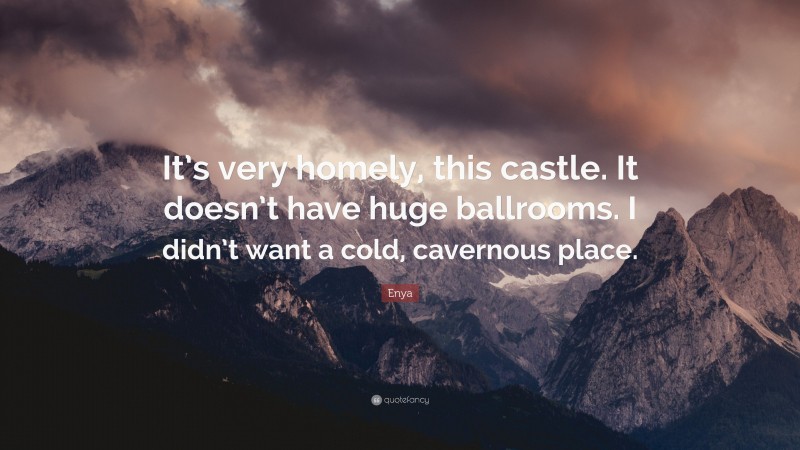 Enya Quote: “It’s very homely, this castle. It doesn’t have huge ballrooms. I didn’t want a cold, cavernous place.”