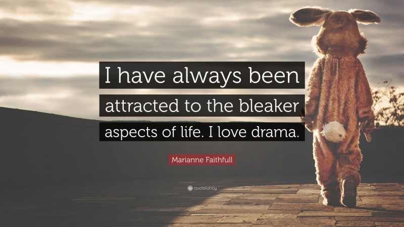Marianne Faithfull Quote: “I have always been attracted to the bleaker aspects of life. I love drama.”