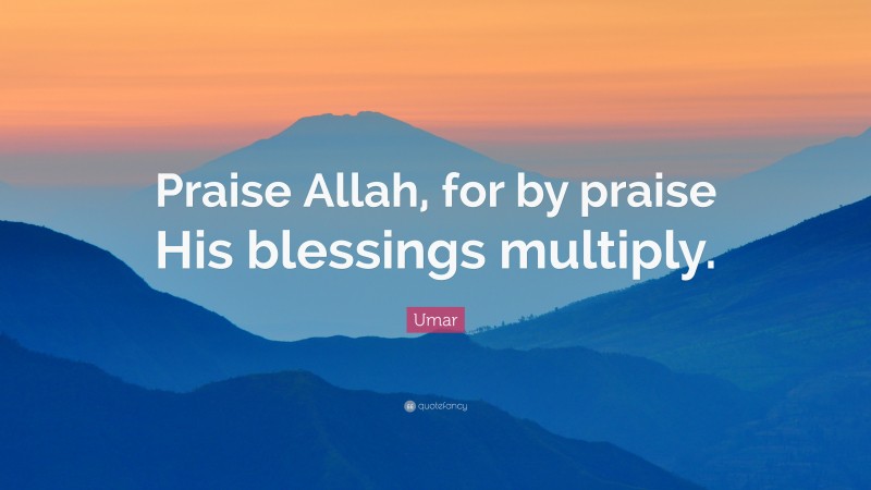 Umar Quote: “Praise Allah, for by praise His blessings multiply.”