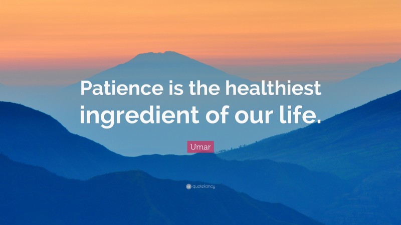 Umar Quote: “Patience is the healthiest ingredient of our life.”
