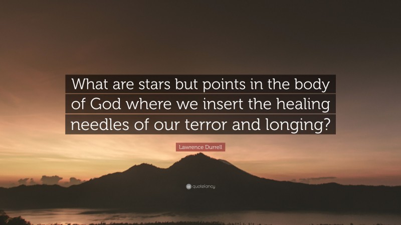 Lawrence Durrell Quote: “What are stars but points in the body of God where we insert the healing needles of our terror and longing?”