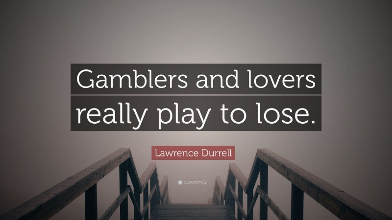 Lawrence Durrell Quote: “Gamblers and lovers really play to lose.”