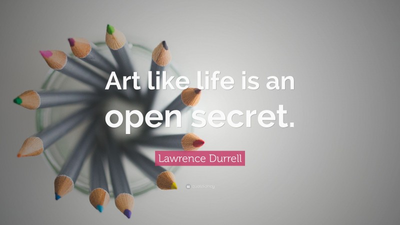 Lawrence Durrell Quote: “Art like life is an open secret.”