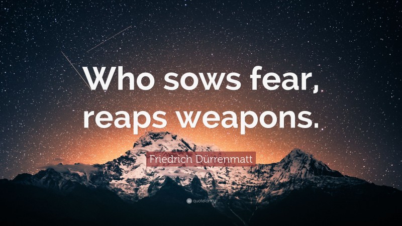 Friedrich Dürrenmatt Quote: “Who sows fear, reaps weapons.”