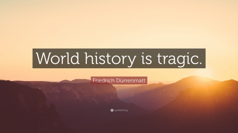 Friedrich Dürrenmatt Quote: “World history is tragic.”