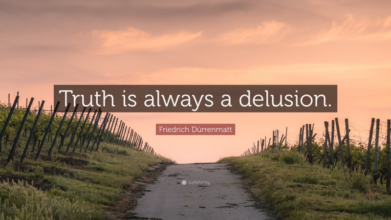 Friedrich Dürrenmatt Quote: “Truth is always a delusion.”