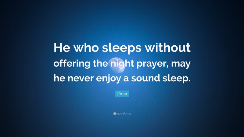 Umar Quote: “He who sleeps without offering the night prayer, may he never enjoy a sound sleep.”