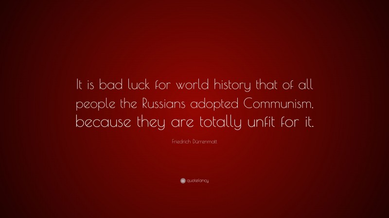 Friedrich Dürrenmatt Quote: “It is bad luck for world history that of all people the Russians adopted Communism, because they are totally unfit for it.”