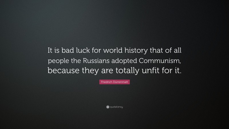 Friedrich Dürrenmatt Quote: “It is bad luck for world history that of all people the Russians adopted Communism, because they are totally unfit for it.”