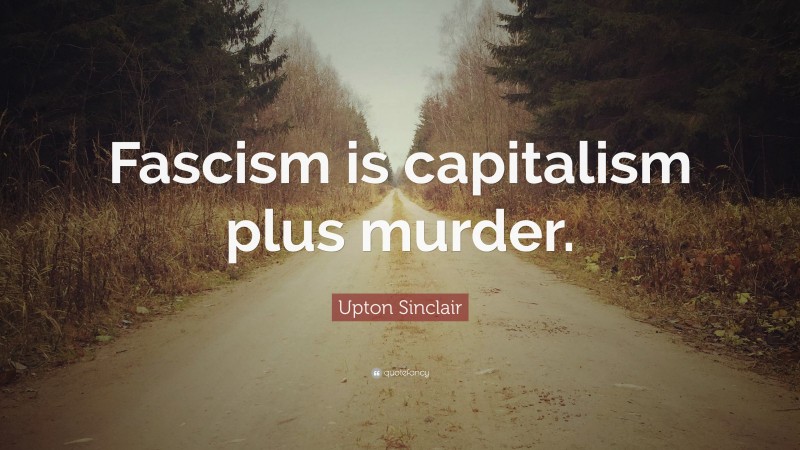 Upton Sinclair Quote: “Fascism is capitalism plus murder.”