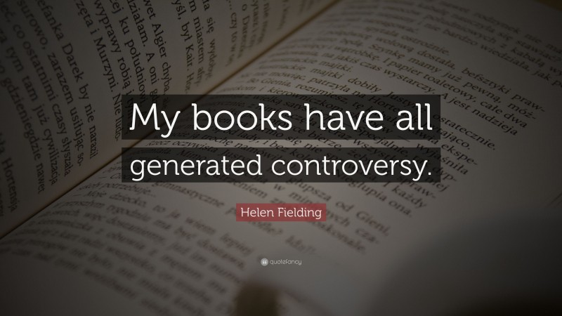 Helen Fielding Quote: “My books have all generated controversy.”