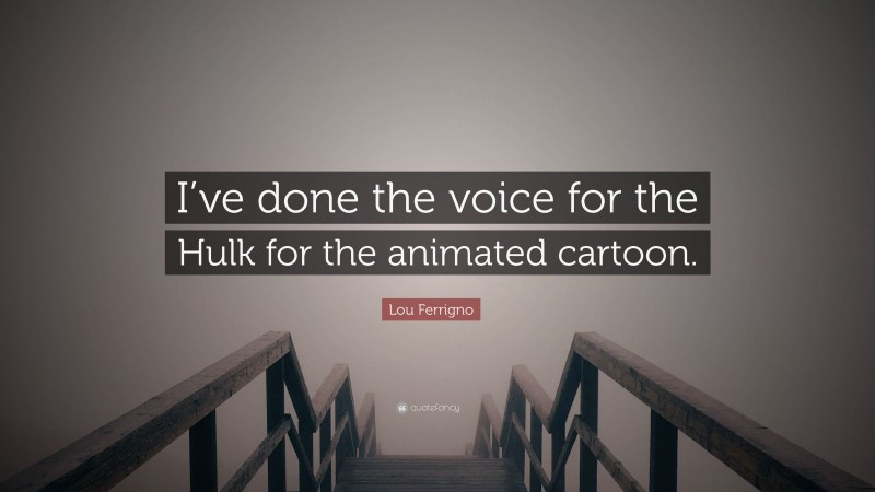Lou Ferrigno Quote: “I’ve done the voice for the Hulk for the animated cartoon.”