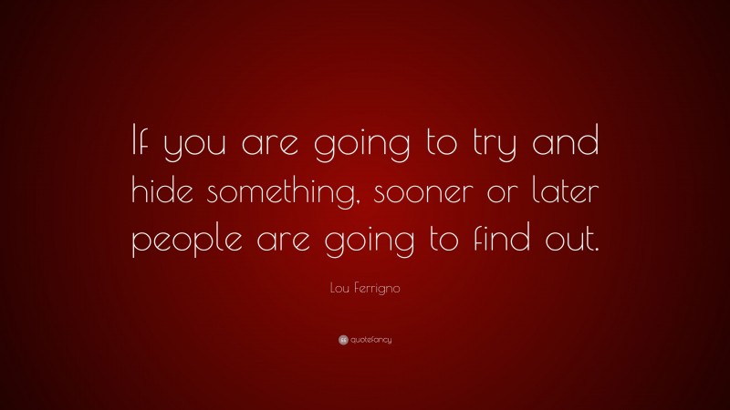 Lou Ferrigno Quote: “If you are going to try and hide something, sooner or later people are going to find out.”