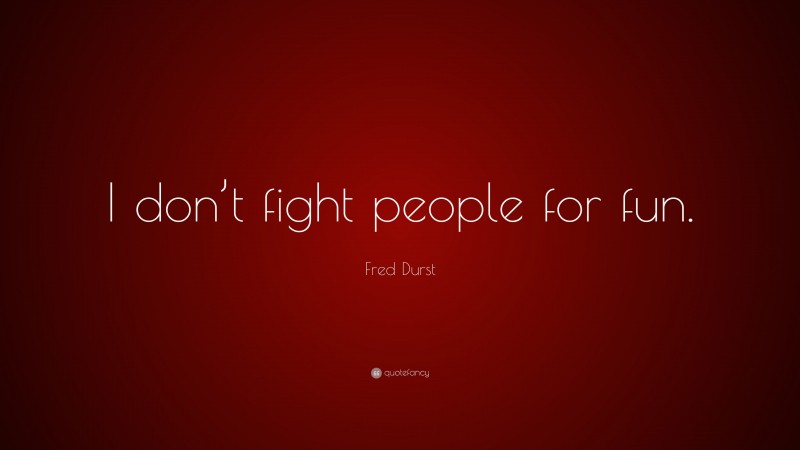 Fred Durst Quote: “I don’t fight people for fun.”