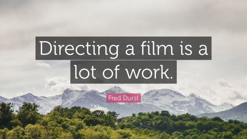 Fred Durst Quote: “Directing a film is a lot of work.”