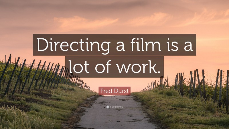 Fred Durst Quote: “Directing a film is a lot of work.”