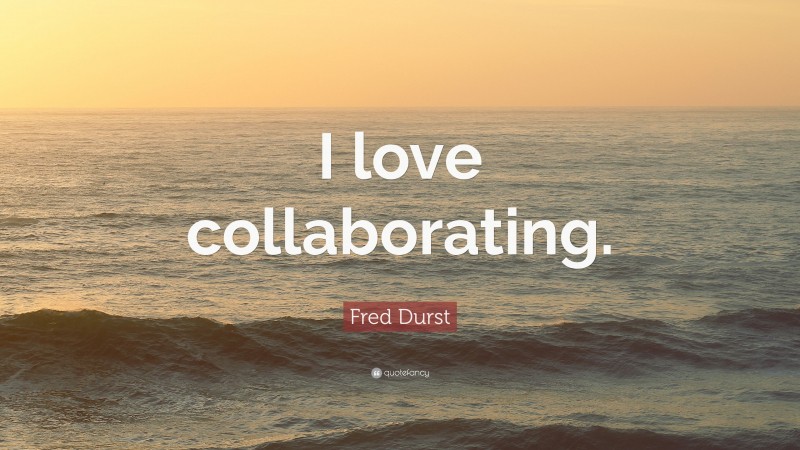 Fred Durst Quote: “I love collaborating.”
