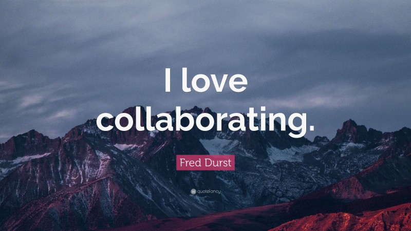 Fred Durst Quote: “I love collaborating.”