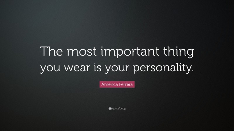 America Ferrera Quote: “The most important thing you wear is your personality.”