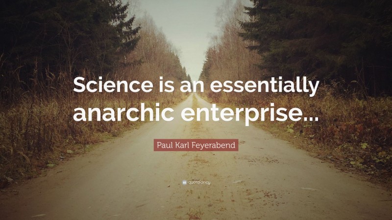 Paul Karl Feyerabend Quote: “Science is an essentially anarchic enterprise...”