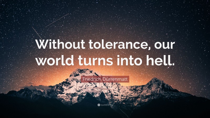 Friedrich Dürrenmatt Quote: “Without tolerance, our world turns into hell.”