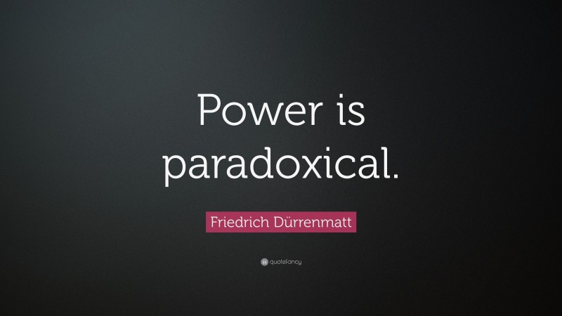Friedrich Dürrenmatt Quote: “Power is paradoxical.”