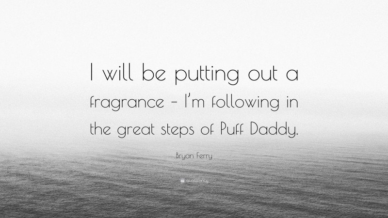 Bryan Ferry Quote: “I will be putting out a fragrance – I’m following in the great steps of Puff Daddy.”